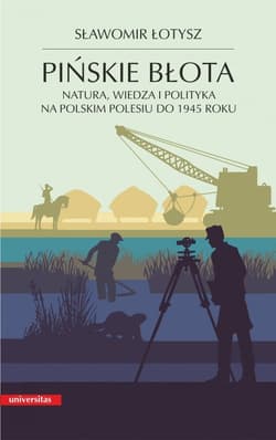 Pińskie błota Natura, wiedza i polityka na polskim Polesiu do 1945 roku - Sławomir Łotysz