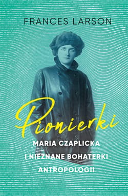 Pionierki. Maria Czaplicka i nieznane bohaterki antropologii - ebook - Frances Larson