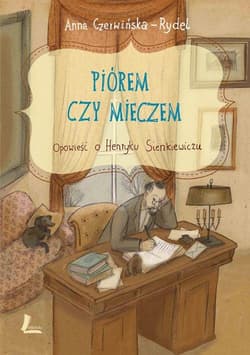 Piórem czy mieczem Opowieść o Henryku Sienkiewiczu - Anna Czerwińska-Rydel