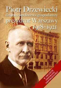 Piotr Drzewiecki Działacz społeczno-polityczny, prezydent Warszawy 1918-1921 - Elżbieta Wodzyńska
