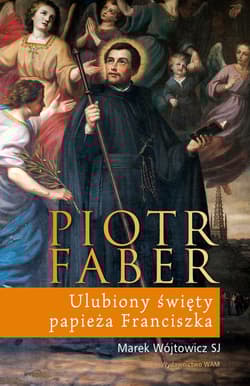 Piotr Faber. Ulubiony święty papieża Franciszka - Marek Wójtowicz