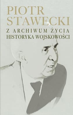 Piotr Stawecki Z archiwum życia historyka wojskowości