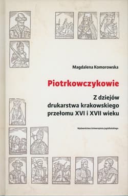 Piotrkowczykowie Z dziejów drukarstwa krakowskiego przełomu XVI i XVII wieku - Magdalena Komorowska