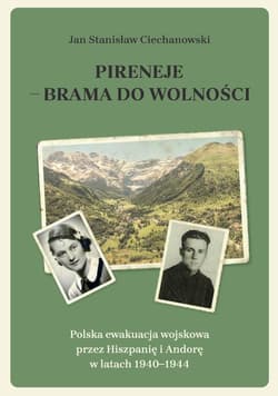 Pireneje - brama do wolności. Polska ewakuacja wojskowa przez Hiszpanię i Andorę w latach 1940-1944 - Ciechanowski Jan Stanisław