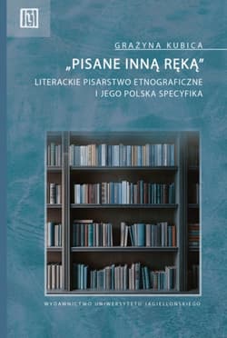 „Pisane inną ręką”. Literackie pisarstwo etnograficzne i jego polska specyfika - Grażyna Kubica