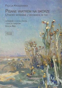 Pisane wiatrem na skórze Utwory wybrane z biografią w tle - Felicja Kruszewska