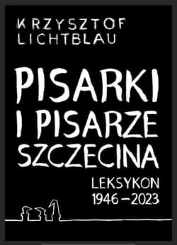 Pisarki i pisarze Szczecina Leksykon 1946-2023 - Lichtblau Krzysztof