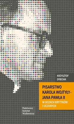 Pisarstwo Karola Wojtyły  - Jana Pawła II w oczach krytyków i uczonych - Krzysztof Dybciak