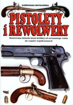 Pistolety i Rewolwery Ilustrowana encyklopedia Ilustrowana historia broni krótkiej od szesnastego wieku do czasów współczesnych - Frederick Myatt
