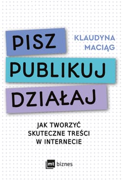 Pisz Publikuj Działaj Jak tworzyć skuteczne treści w internecie - Klaudyna Maciąg