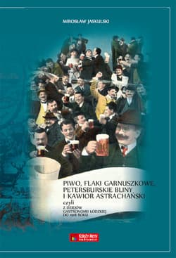 Piwo flaki garnuszkowe petersburskie bliny i kawior astrachański Z dziejów łódzkiej gastronomii - Mirosław Jaskulski