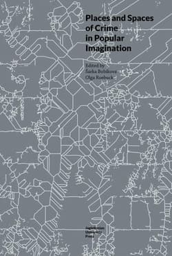 Places and Spaces of Crime in Popular Imagination - red. Sarka Bubikova, Olga Roebuck