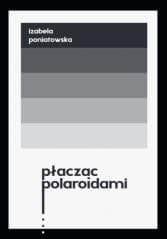 Płacząc polaroidami -  Poniatowska Izabela