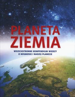 Planeta Ziemia. Wszechstronne kompendium wiedzy o kosmosie i naszej planecie - Opracowanie Zbiorowe