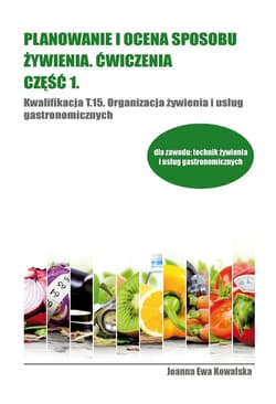Planowanie i ocena sposobu żywienia Ćwiczenia Część 1 Kwalifikacja T.15 Organizacja żywienia i usług gastronomicznych - Kowalska Joanna Ewa