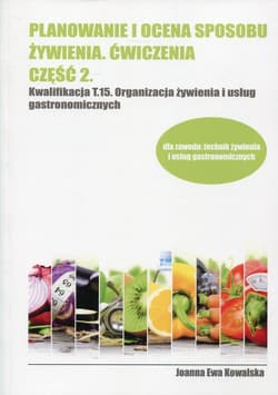 Planowanie i ocena sposobu żywienia Ćwiczenia Część 2 Kwalifikacja T.15 Organizacja żywienia i usług gastronomicznych - Kowalska Joanna Ewa