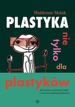Plastyka nie tylko dla plastyków Alternatywne scenariusze lekcji i ćwiczenia międzyprzedmiotowe - Waldemar Malak