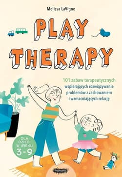 Play therapy 101 zabaw terapeutycznych wspierających rozwiązywanie problemów z zachowaniem i wzmacniających relację - Melissa LaVigne