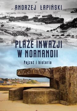 Plaże inwazji w Normandii Pejzaż i historia - Andrzej Łapiński