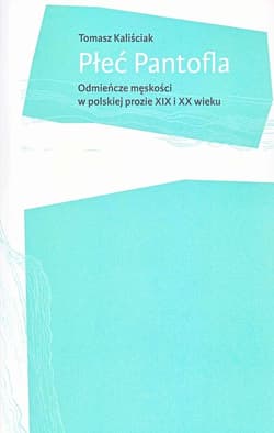 Płeć Pantofla Odmieńcze męskości w polskiej prozie XIX i XX wieku - Tomasz Kaliściak