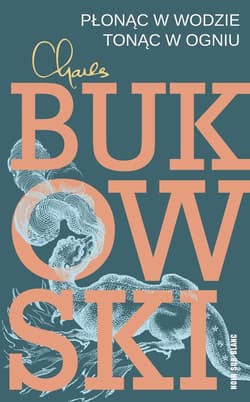 Płonąc w wodzie, tonąc w ogniu Wiersze z lat 1955-1973 - Charles  Bukowski