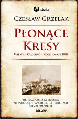 Płonące Kresy. 1939 Wilno, Grodno, Kodziowce - Czesław Grzelak