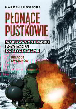 Płonące pustkowie Warszawa od upadku Powstania do stycznia 1945.Relacje świadków - Marcin Ludwicki