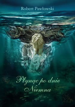 Płynąc po dnie Niemna - Robert Pawłowski