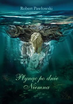 Płynąc po dnie Niemna - Robert Pawłowski