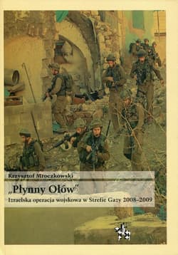 Płynny Ołów Izraelska operacja wojskowa w Strefie Gazy 2008-2009 - Krzysztof Mroczkowski