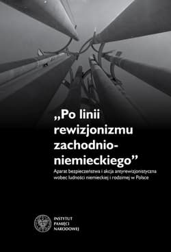 Po linii rewizjonizmu zachodnioniemieckiego Aparat bezpieczeństwa i akcja antyrewizjonistyczna wobec ludności niemieckiej i rodzimej w Polsce.