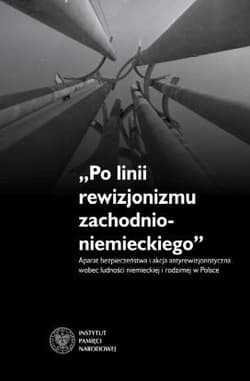 Po linii rewizjonizmu zachodnioniemieckiego Aparat bezpieczeństwa i akcja antyrewizjonistyczna wobec ludności niemieckiej i rodzimej w Polsce. - Rosenbaum Sebastian