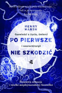 Po pierwsze nie szkodzić. Opowieści o życiu, śmierci i neurochirurgii - Henry Marsh