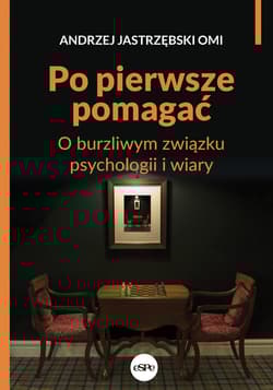 Po pierwsze pomagać O burzliwym związku psychologii i wiary - Andrzej Jastrzębski