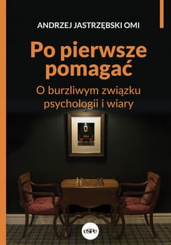 Po pierwsze pomagać O burzliwym związku psychologii i wiary - Andrzej Jastrzębski