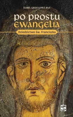 Po prostu Ewangelia. Dziedzictwo św. Franciszka - Grzegorz Ryś