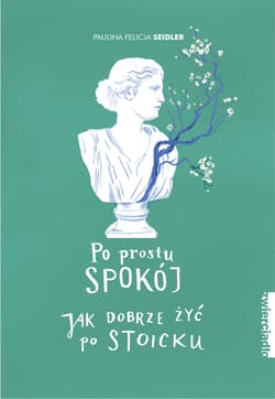 Po prostu spokój Jak dobrze żyć po stoicku - Seidler Paulina Felicja