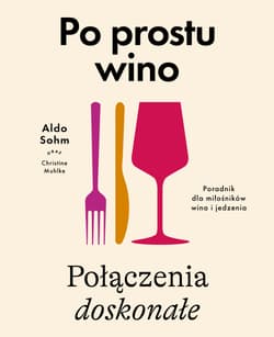 Po prostu wino. Połączenia doskonałe. Poradnik dla miłośników wina i jedzenia