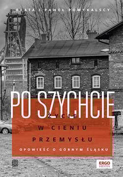 Po szychcie. Życie w cieniu przemysłu. Opowieść o Górnym Śląsku - Pomykalscy Beata i Paweł