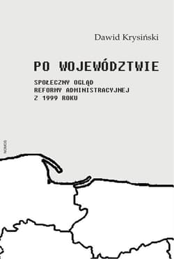Po województwie Społeczny ogląd reformy administracyjnej z 1999 roku