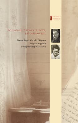 Po wojnie z pomocą Bożą już niebawem ... Pisma Kopla i Mirki Piżyców o życiu w getcie i okupowanej Warszawie