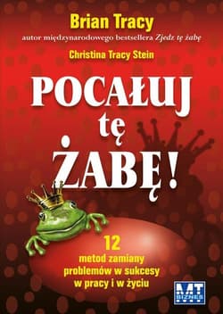 Pocałuj tę żabę 12 metod zamiany problemów w sukcesy - w pracy i w życiu prywatnym - Christina Tracy Stein