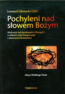 Pochyleni nad słowem Bożym Okres Wielkiego Postu Medytacje nad perykopami z Ewangelii w układzie roku liturgicznego z elementami komentarza - Leonard Głowacki