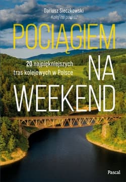 Pociągiem na weekend. 20 najpiękniejszych tras kolejowych w Polsce