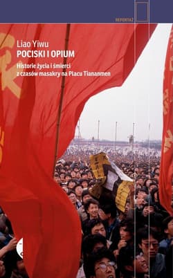 Pociski i opium. Historie życia i śmierci z czasów masakry na placu Tiananmen - Yiwu Liao