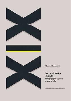 Początek końca historii Tradycje polityczne w XIX wieku - Marek A. Cichocki