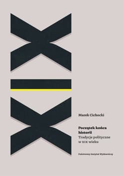 Początek końca historii Tradycje polityczne w XIX wieku - Marek A. Cichocki