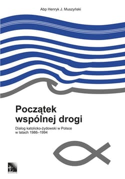 Początek wspólnej drogi Dialog katolicko-żydowski w Polsce w latach 1986-1994 - Muszyński Henryk J.