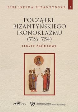 Początki bizantyńskiego ikonoklazmu (726-754) Teksty źródłowe Tom 2