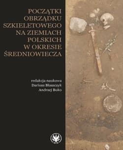 Początki obrządku szkieletowego na ziemiach polskich w okresie wczesnego średniowiecza -  Buko Andrzej, Dariusz Błaszczyk
